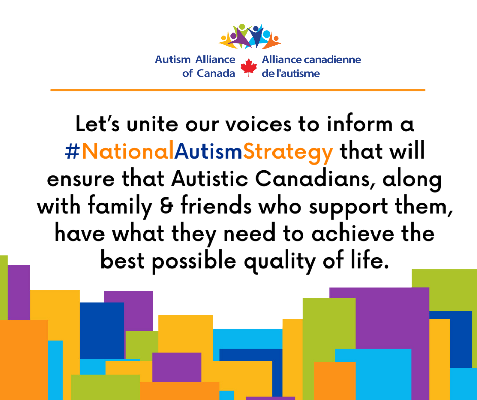 "Let’s unite our voices to inform a #NationalAutismStrategy that will ensure that Autistic Canadians, along with family & friends who support them, have what they need to achieve the best possible quality of life."